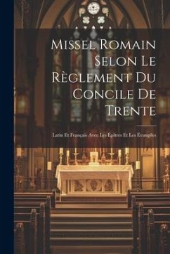 Missel Romain Selon Le Règlement Du Concile De Trente: Latin Et Français Avec Les Épîtres Et Les Évangiles - Anonymous