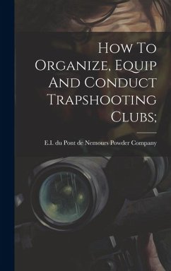 How To Organize, Equip And Conduct Trapshooting Clubs;