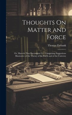Cover Thoughts On Matter and Force: Or, Marvels That Encompass Us; Comprising Suggestions Illustrative of the Theory of the Earth and of the Universe