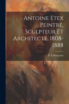 Antoine Etex Peintre, Sculpteur Et Architecte, 1808-1888 - E, Mangeant P.