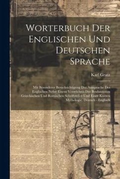 Worterbuch Der Englischen Und Deutschen Sprache: Mit Besonderer Berucksichtigung Der Aussprache Des Englischen Nebst Einem Verzeichnis Der Beuhmtesten - Gratz, Karl