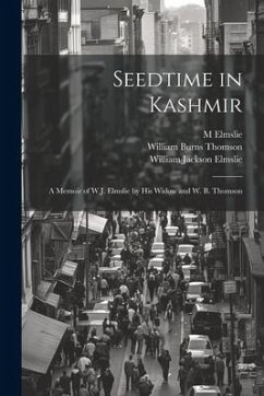 Seedtime in Kashmir: A Memoir of W.J. Elmslie by His Widow and W. B. Thomson - Elmslie, M.; Elmslie, William Jackson; Thomson, William Burns