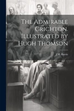 The Admirable Crichton. Illustrated by Hugh Thomson - Barrie, J. M.