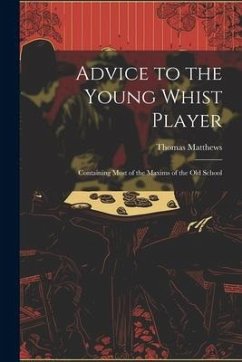 Advice to the Young Whist Player: Containing Most of the Maxims of the old School - Matthews, Thomas