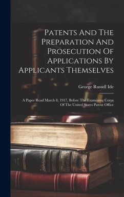 Patents And The Preparation And Prosecution Of Applications By Applicants Themselves; A Paper Read March 8, 1917, Before The Examining Corps Of The Un
