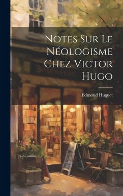 Notes Sur Le Néologisme Chez Victor Hugo - Huguet, Edmond