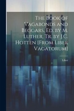 The Book of Vagabonds and Beggars, Ed. by M. Luther, Tr. by J.C. Hotten [From Liber Vagatorum] - Liber