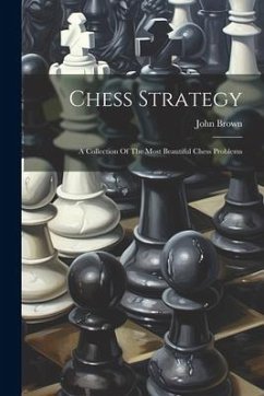 Chess Strategy: A Collection Of The Most Beautiful Chess Problems - Brown, John