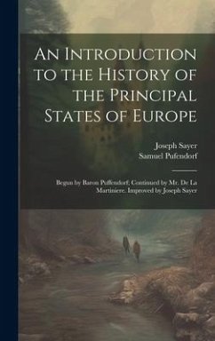 An Introduction to the History of the Principal States of Europe: Begun by Baron Puffendorf; Continued by Mr. De La Martiniere. Improved by Joseph Say - Pufendorf, Samuel; Sayer, Joseph