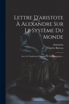 Lettre D'aristote À Alexandre Sur Le Système Du Monde: Avec La Traduction Française Et Des Remarques... - Batteux, Charles