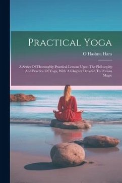 Practical Yoga: A Series Of Thoroughly Practical Lessons Upon The Philosophy And Practice Of Yoga, With A Chapter Devoted To Persian M - Hara, O. Hashnu