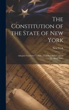 The Constitution of the State of New York: Adopted November 3, 1846; Together With Copious Marginal Notes - York, New