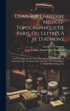 Essais Sur L'histoire Médico-topographique De Paris, Ou, Lettres À M. D'aumont: Sur Le Climat De Paris, Sur L'état De La Médecine, Sur Le Caractère Et