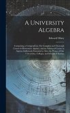 A University Algebra: Comprising a Compendious, Yet Complete and Thorough Course in Elementary Algebra, and an Advanced Course in Algebra Su