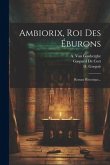 Ambiorix, Roi Des Éburons: Roman Historique...