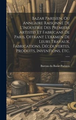 Bazar Parisien, Ou Annuaire Raisonné De L'industrie Des Premiers Artistes Et Fabricans De Paris, Offrant L'examen De Leurs Travaux, Fabrications, Déco