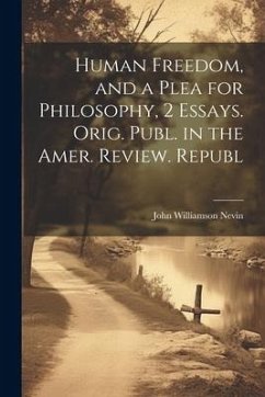 Human Freedom, and a Plea for Philosophy, 2 Essays. Orig. Publ. in the Amer. Review. Republ - Nevin, John Williamson