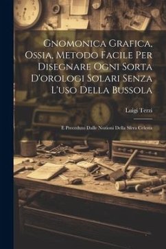 Gnomonica Grafica, Ossia, Metodo Facile Per Disegnare Ogni Sorta D'orologi Solari Senza L'uso Della Bussola: E Preceduto Dalle Nozioni Della Sfera Cel - Terzi, Luigi