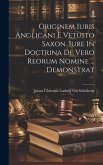 Originem Iuris Anglicani E Vetusto Saxon. Iure In Doctrina De Vero Reorum Nomine ... Demonstrat