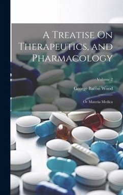 A Treatise On Therapeutics, and Pharmacology: Or Materia Medica; Volume 2 - Wood, George Bacon