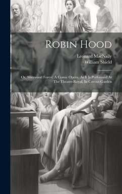 Robin Hood: Or, Sherwood Forest: A Comic Opera. As It Is Performed At The Theatre-royal, In Covent-garden - Shield, William; Macnally, Leonard
