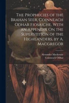 The Prophecies of the Brahan Seer, Coinneach Odhar Fiosaiche. With an Appendix On the Superstition of the Highlanders, by A. Macgregor - Mackenzie, Alexander; Odhar, Coinneach