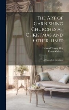 The Art of Garnishing Churches at Christmas and Other Times: A Manual of Directions - Cox, Edward Young; Geldart, Ernest