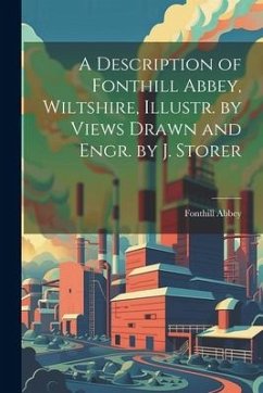 A Description of Fonthill Abbey, Wiltshire, Illustr. by Views Drawn and Engr. by J. Storer - Abbey, Fonthill