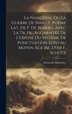 La Nancéide, Ou La Guerre De Nancy, Poëme Lat. De P. De Blarru, Avec La Tr. Fr., Augmentée De L'exposé Du Système De Ponctuation Suivi Au Moyen Âge [& - De Blarrorivo, Petrus