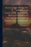 Selections From the Sermons of Lancelot Andrewes, With a Preface by the Archdeacon of Surrey [J.S. Utterton]