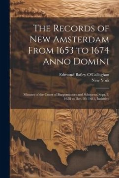 The Records of New Amsterdam From 1653 to 1674 Anno Domini: Minutes of the Court of Burgomasters and Schepens, Sept. 3, 1658 to Dec. 30, 1661, Inclusi - O'Callaghan, Edmund Bailey; York, New