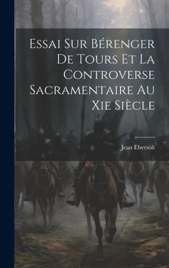 Essai Sur Bérenger De Tours Et La Controverse Sacramentaire Au Xie Siècle - Jean, Ebersolt