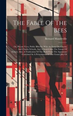 The Fable Of The Bees: Or, Private Vices, Public Benefits. With An Essay On Charity And Charity Schools, And A Search Into The Nature Of Soci - Mandeville, Bernard