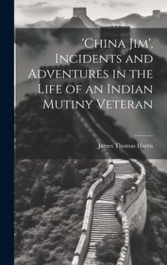 'china Jim', Incidents and Adventures in the Life of an Indian Mutiny Veteran - Harris, James Thomas