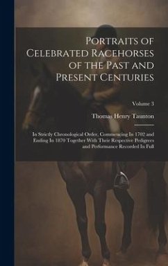 Portraits of Celebrated Racehorses of the Past and Present Centuries: In Strictly Chronological Order, Commencing In 1702 and Ending In 1870 Together - Taunton, Thomas Henry