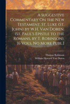 A Suggestive Commentary On the New Testament. St. Luke (St. John) by W.H. Van Doren. (St. Paul's Epistle to the Romans, by T. Robinson). [6 Vols. No M - Robinson, Thomas; Doren, William Howard van