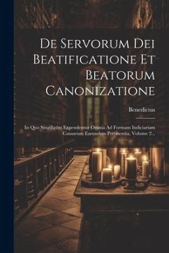 De Servorum Dei Beatificatione Et Beatorum Canonizatione: In Quo Singillatim Expendentur Omnia Ad Formam Iudiciariam Causarum Earundem Pertinentia, Vo - Xiv )., Benedictus (Papa