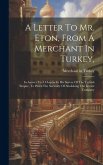 A Letter To Mr. Eton, From A Merchant In Turkey,: In Answer To A Chapter In His Survey Of The Turkish Empire, To Prove The Necessity Of Abolishing The