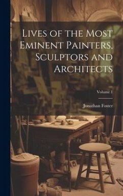 Lives of the Most Eminent Painters, Sculptors and Architects; Volume 1 - Foster, Jonathan