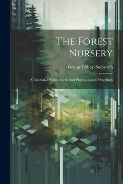 The Forest Nursery: Collection Of Tree Seeds And Propagation Of Seedlings - Sudworth, George Bishop