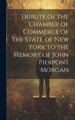 Tribute of the Chamber of Commerce of the State of New York to the Memory of John Pierpont Morgan - Anonymous