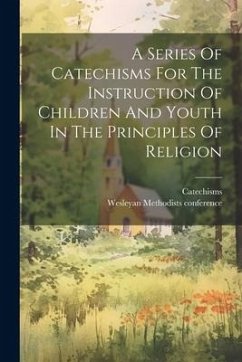A Series Of Catechisms For The Instruction Of Children And Youth In The Principles Of Religion - Conference, Wesleyan Methodists; Catechisms