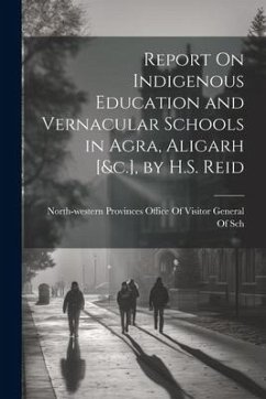 Report On Indigenous Education and Vernacular Schools in Agra, Aligarh [&c.], by H.S. Reid