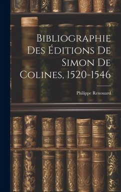 Bibliographie Des Éditions De Simon De Colines, 1520-1546 - Renouard, Philippe