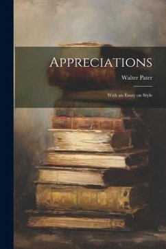 Appreciations: With an Essay on Style - Pater, Walter
