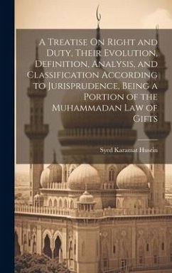 A Treatise On Right and Duty, Their Evolution, Definition, Analysis, and Classification According to Jurisprudence, Being a Portion of the Muhammadan - Husein, Syed Karamat