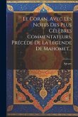 Le Coran, Avec Les Notes Des Plus Célèbres Commentateurs, Précédé De La Légende De Mahomet...