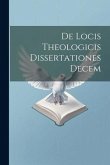 De Locis Theologicis Dissertationes Decem