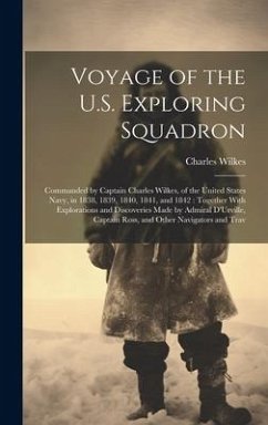 Voyage of the U.S. Exploring Squadron: Commanded by Captain Charles Wilkes, of the United States Navy, in 1838, 1839, 1840, 1841, and 1842: Together W - Wilkes, Charles