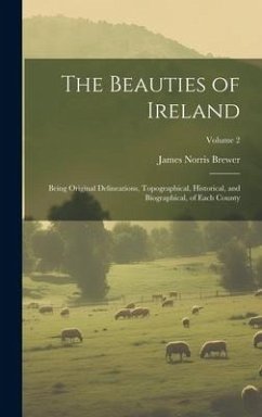 The Beauties of Ireland: Being Original Delineations, Topographical, Historical, and Biographical, of Each County; Volume 2 - Brewer, James Norris